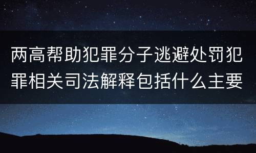 两高帮助犯罪分子逃避处罚犯罪相关司法解释包括什么主要规定