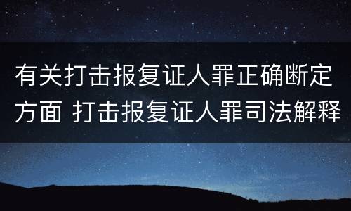 有关打击报复证人罪正确断定方面 打击报复证人罪司法解释