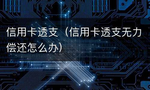 信用卡透支（信用卡透支无力偿还怎么办）