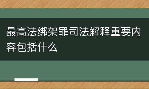 最高法绑架罪司法解释重要内容包括什么