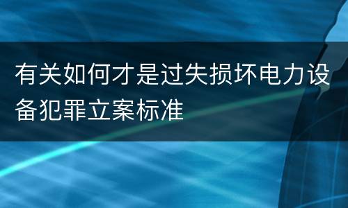 有关如何才是过失损坏电力设备犯罪立案标准