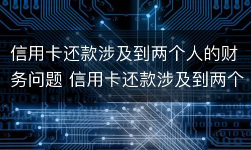 信用卡还款涉及到两个人的财务问题 信用卡还款涉及到两个人的财务问题怎么解决