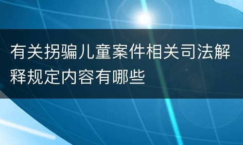 有关拐骗儿童案件相关司法解释规定内容有哪些