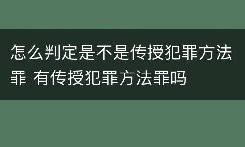 怎么判定是不是传授犯罪方法罪 有传授犯罪方法罪吗