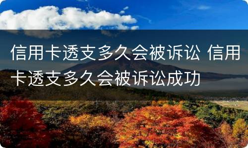 信用卡透支多久会被诉讼 信用卡透支多久会被诉讼成功