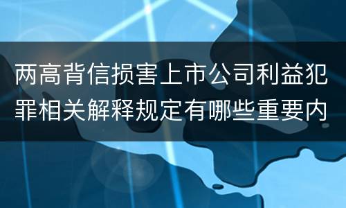 两高背信损害上市公司利益犯罪相关解释规定有哪些重要内容