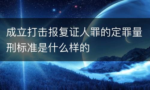 成立打击报复证人罪的定罪量刑标准是什么样的