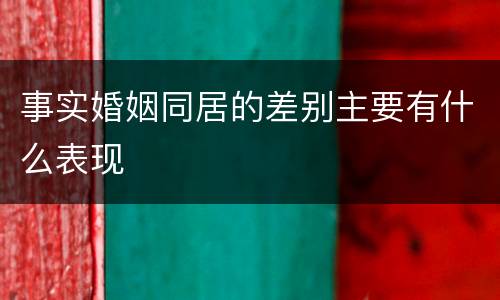 事实婚姻同居的差别主要有什么表现