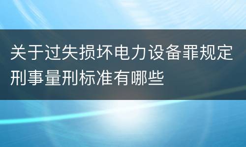 关于过失损坏电力设备罪规定刑事量刑标准有哪些