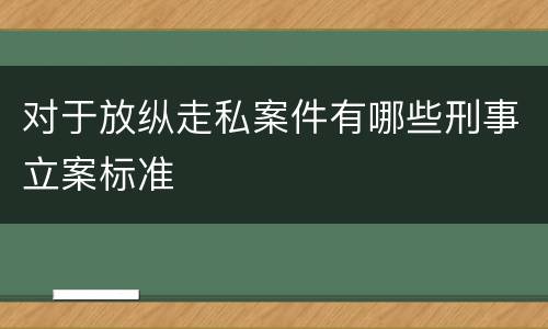 对于放纵走私案件有哪些刑事立案标准