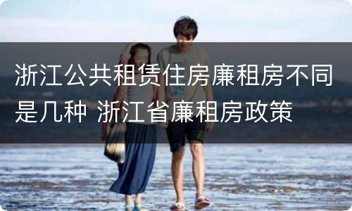 浙江公共租赁住房廉租房不同是几种 浙江省廉租房政策