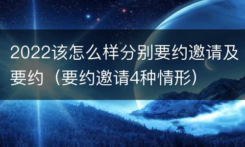 2022该怎么样分别要约邀请及要约（要约邀请4种情形）