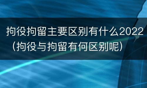 拘役拘留主要区别有什么2022（拘役与拘留有何区别呢）