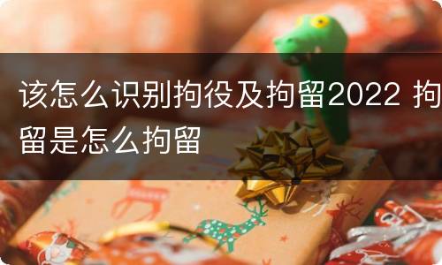 该怎么识别拘役及拘留2022 拘留是怎么拘留