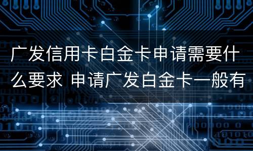 广发信用卡白金卡申请需要什么要求 申请广发白金卡一般有多少额度