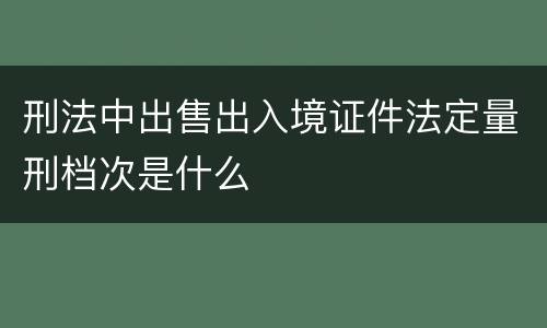 刑法中出售出入境证件法定量刑档次是什么