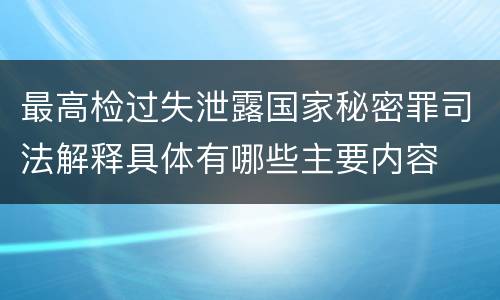 最高检过失泄露国家秘密罪司法解释具体有哪些主要内容