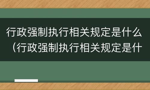 行政强制执行相关规定是什么（行政强制执行相关规定是什么意思）