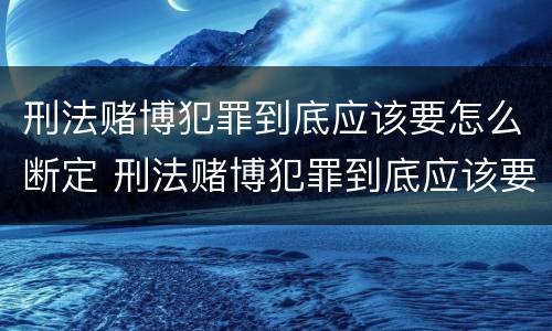 刑法赌博犯罪到底应该要怎么断定 刑法赌博犯罪到底应该要怎么断定呢