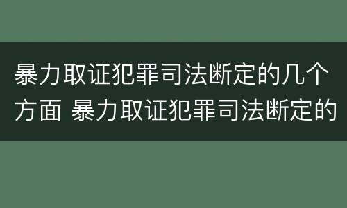 暴力取证犯罪司法断定的几个方面 暴力取证犯罪司法断定的几个方面内容