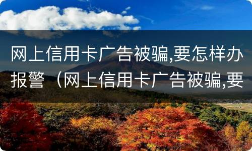 网上信用卡广告被骗,要怎样办报警（网上信用卡广告被骗,要怎样办报警呢）