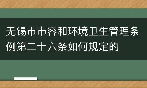 无锡市市容和环境卫生管理条例第二十六条如何规定的