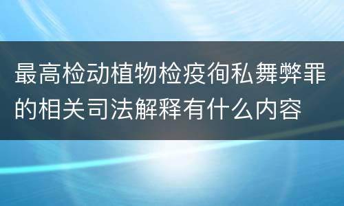 最高检动植物检疫徇私舞弊罪的相关司法解释有什么内容