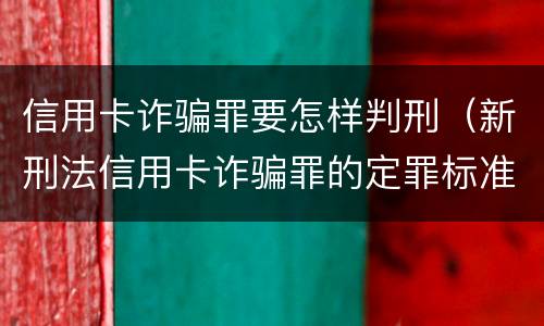 信用卡诈骗罪要怎样判刑（新刑法信用卡诈骗罪的定罪标准?）