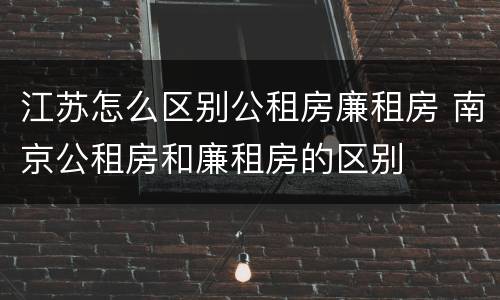 江苏怎么区别公租房廉租房 南京公租房和廉租房的区别