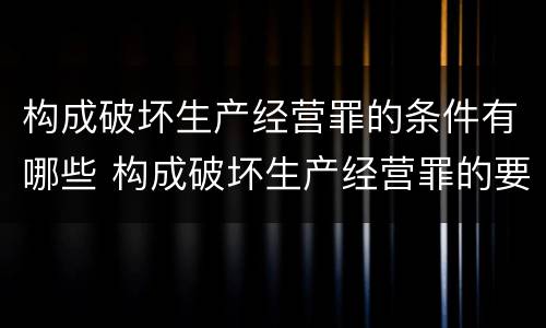 构成破坏生产经营罪的条件有哪些 构成破坏生产经营罪的要素