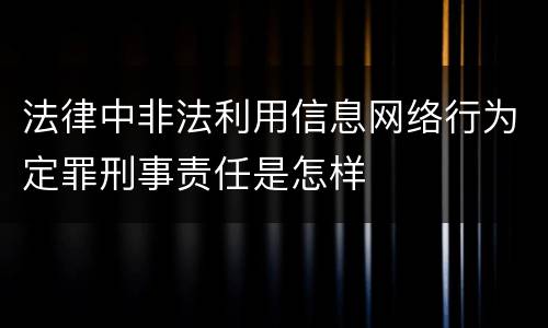 法律中非法利用信息网络行为定罪刑事责任是怎样