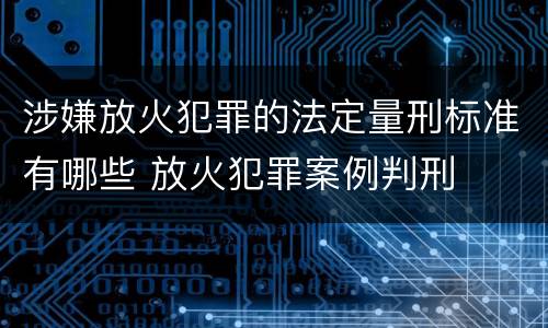 涉嫌放火犯罪的法定量刑标准有哪些 放火犯罪案例判刑