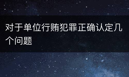 对于单位行贿犯罪正确认定几个问题