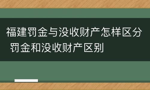 福建罚金与没收财产怎样区分 罚金和没收财产区别