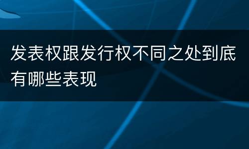 发表权跟发行权不同之处到底有哪些表现