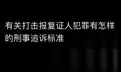 有关打击报复证人犯罪有怎样的刑事追诉标准