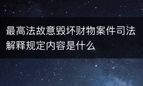 最高法故意毁坏财物案件司法解释规定内容是什么