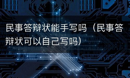 民事答辩状能手写吗（民事答辩状可以自己写吗）