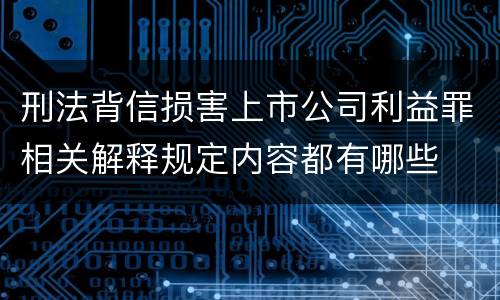 刑法背信损害上市公司利益罪相关解释规定内容都有哪些