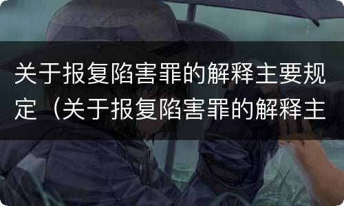 关于报复陷害罪的解释主要规定（关于报复陷害罪的解释主要规定有哪些）