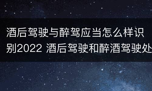 酒后驾驶与醉驾应当怎么样识别2022 酒后驾驶和醉酒驾驶处罚新标准