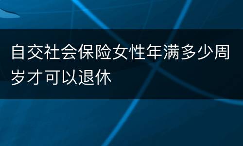 自交社会保险女性年满多少周岁才可以退休