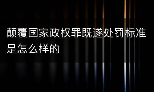 颠覆国家政权罪既遂处罚标准是怎么样的