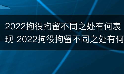 2022拘役拘留不同之处有何表现 2022拘役拘留不同之处有何表现和影响