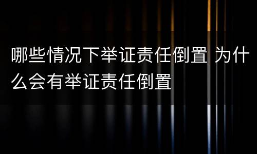 哪些情况下举证责任倒置 为什么会有举证责任倒置