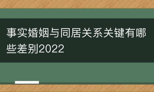 事实婚姻与同居关系关键有哪些差别2022