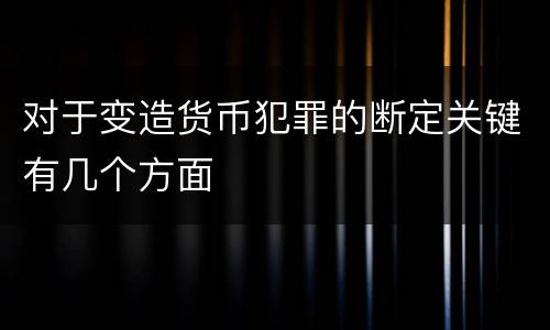 对于变造货币犯罪的断定关键有几个方面