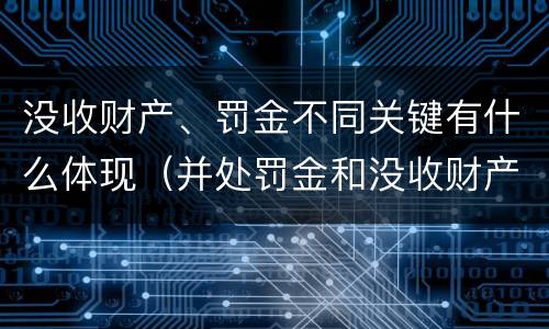 没收财产、罚金不同关键有什么体现（并处罚金和没收财产是什么意思）