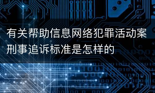 有关帮助信息网络犯罪活动案刑事追诉标准是怎样的