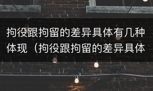 拘役跟拘留的差异具体有几种体现（拘役跟拘留的差异具体有几种体现形式）